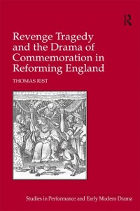 Cover Revenge Tragedy and the Drama of Commemoration in Reforming England