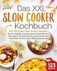 Cover Das XXL Slow Cooker Kochbuch: Die 123 besten Slow Cooker Rezepte für Berufstätige und die ganze Familie! Mit dem Schongarer ab sofort zu höchstem Genuss bei minimalem Aufwand (inkl. Nährwertangaben)