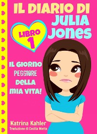 Cover Il Diario Di Julia Jones - Libro 1: Il Giorno Peggiore Della Mia Vita!