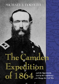 Cover Camden Expedition of 1864 and the Opportunity Lost by the Confederacy to Change the Civil War