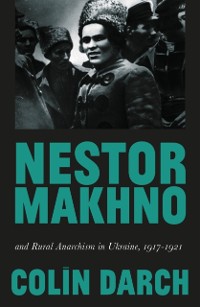 Cover Nestor Makhno and Rural Anarchism in Ukraine, 1917-1921
