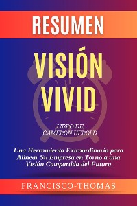 Cover Resumen de Visión Vivid Libro de Cameron Herold:Una Herramienta Extraordinaria para Alinear Su Empresa en Torno a una Visión Compartida del Futuro