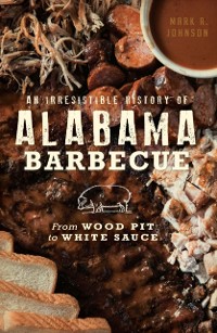Cover Irresistible History of Alabama Barbecue: From Wood Pit to White Sauce