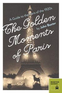 Cover The Golden Moments of Paris : A Guide to the Paris of the 1920s