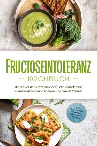 Cover Fructoseintoleranz Kochbuch: Die leckersten Rezepte der fructoseintoleranz Ernährung für mehr Energie und Wohlbefinden - inkl. Brotrezepten, Fingerfood, Aufstrichen & Getränken