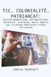 Cover TIC, colonialite, patriarcat :Societe mondialisee, occidentalisee, excessive, accel�ree� quels impacts sur la pensee feminist