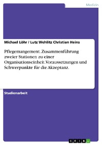 Cover Pflegemangement. Zusammenführung zweier Stationen zu einer Organisationseinheit. Voraussetzungen und Schwerpunkte für die Akzeptanz.