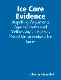 Cover Ice Core Evidence - Dispelling Arguments Against Immanuel Velikovsky's Theories Based On Greenland Ice Cores