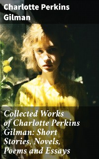 Cover Collected Works of Charlotte Perkins Gilman: Short Stories, Novels, Poems and Essays