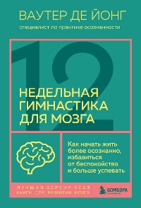 Cover 12-недельная гимнастика для мозга. Как начать жить более осознанно, избавиться от беспокойства и больше успевать