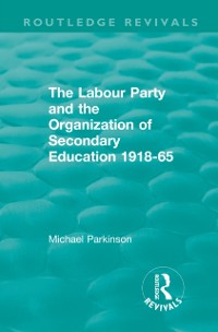 Cover The Labour Party and the Organization of Secondary Education 1918-65