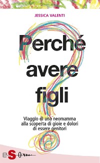 Cover PERCHÉ AVERE FIGLI? - Viaggio di una neomamma alla scoperta di gioie e dolori di essere genitori