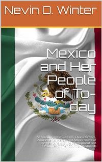 Cover Mexico and Her People of To-day / An Account of the Customs, Characteristics, Amusements, History and Advancement of the Mexicans, and the Development and Resources of Their Country