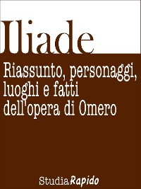 Cover Iliade. Riassunto, personaggi, luoghi e fatti dell'opera di Omero