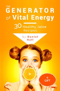 Cover The generator of vital energy: 30 healthy juice recipes.