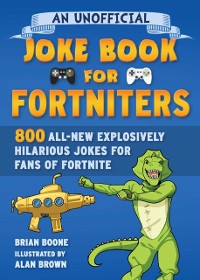 Cover Unofficial Joke Book for Fortniters: 800 All-New Explosively Hilarious Jokes for Fans of Fortnite