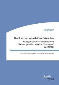 Cover Das Kreuz der spekulativen Erkenntnis. Auslegungen zu Franz von Baaders "Vorlesungen über religiöse Philosophie". Zweiter Teil