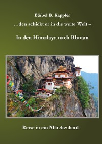 Cover ...den schickt er in die weite Welt - in den Himalaya nach Bhutan