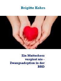Cover Ein Mutterherz vergisst nie - Zwangsadoption in der BRD