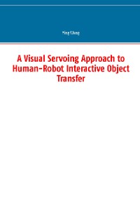 Cover A Visual Servoing Approach to Human-Robot Interactive Object Transfer