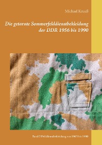 Cover Die getarnte Sommerfelddienstbekleidung der DDR 1956 bis 1990