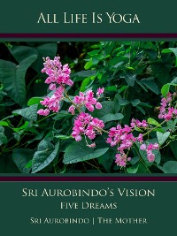 Cover All Life Is Yoga: Sri Aurobindo’s Vision