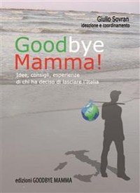 Cover Goodbye Mamma. Idee, consigli, esparienze di chi ha deciso di lasciare l'Italia