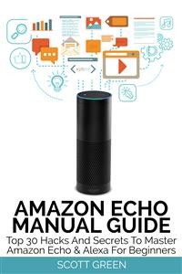 Cover Amazon Echo Manual Guide : Top 30 Hacks And Secrets To Master Amazon Echo & Alexa For Beginners