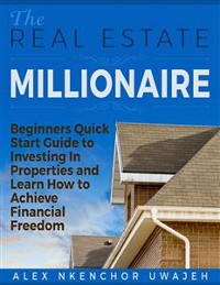 Cover The Real Estate Millionaire - Beginners Quick Start Guide to Investing In Properties and Learn How to Achieve Financial Freedom 