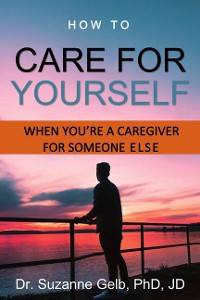 Cover How To Care Yourself—When You're A Caregiver For Someone Else