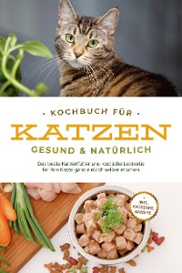 Cover Kochbuch für Katzen - gesund & natürlich: Das beste Katzenfutter und köstliche Leckerlis für Ihre Katze ganz einfach selber machen - inkl. Katzeneis Rezepte