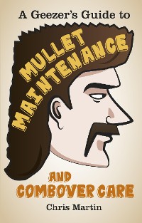 Cover A Geezer's Guide to Mullet Maintenance and Combover Care