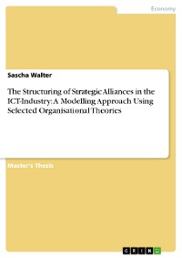 Cover The Structuring of Strategic Alliances in the ICT-Industry: A Modelling Approach Using Selected Organisational Theories