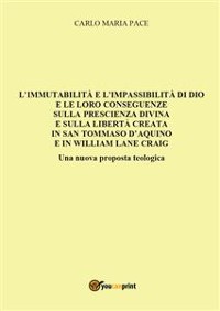 Cover L'immutabilità e l'impassibilità di Dio e le loro conseguenze sulla prescienza divina e sulla libertà creata in San Tommaso d'Aquino e in W. L. Craig