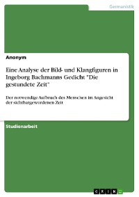 Cover Eine Analyse der Bild- und Klangfiguren in Ingeborg Bachmanns Gedicht "Die gestundete Zeit"