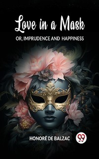 Cover Love in a Mask Or, Imprudence and Happiness