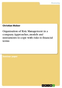Cover Organisation of Risk Management in a company. Approaches, models and instruments to cope with risks in financial terms