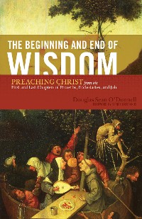 Cover The Beginning and End of Wisdom (Foreword by Sidney Greidanus)