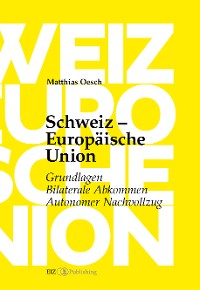 Cover Schweiz – Europäische Union: Grundlagen, Bilaterale Abkommen, Autonomer Nachvollzug