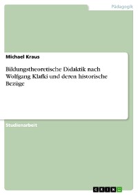 Cover Bildungstheoretische Didaktik nach Wolfgang Klafki und deren historische Bezüge