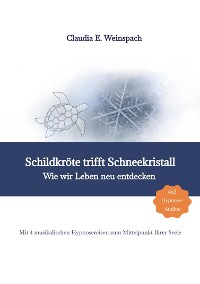 Cover Schildkröte trifft Schneekristall - Wie wir Leben neu entdecken - Mit 4 musikalischen Hypnosereisen zum Mittelpunkt Ihrer Seele.