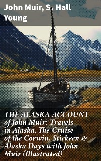 Cover THE ALASKA ACCOUNT of John Muir: Travels in Alaska, The Cruise of the Corwin, Stickeen & Alaska Days with John Muir (Illustrated)