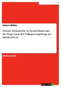 Cover Direkte Demokratie in Deutschland und die Frage nach der Volksgesetzgebung auf Bundesebene