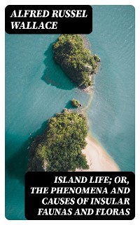 Cover Island Life; Or, The Phenomena and Causes of Insular Faunas and Floras