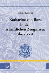 Cover Katharina von Bora in den schriftlichen Zeugnissen ihrer Zeit