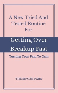 Cover A New Tried And Tested Routine For Getting Over Breakup Fast:  Turning your pain to gain
