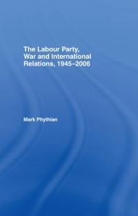 Cover The Labour Party, War and International Relations, 1945-2006