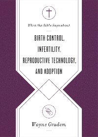 Cover What the Bible Says about Birth Control, Infertility, Reproductive Technology, and Adoption