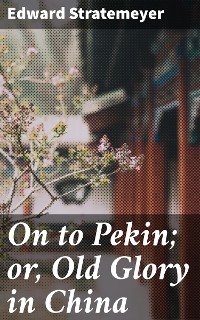 Cover On to Pekin; or, Old Glory in China