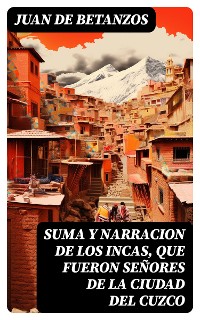 Cover Suma y narracion de los Incas, que fueron señores de la ciudad del Cuzco